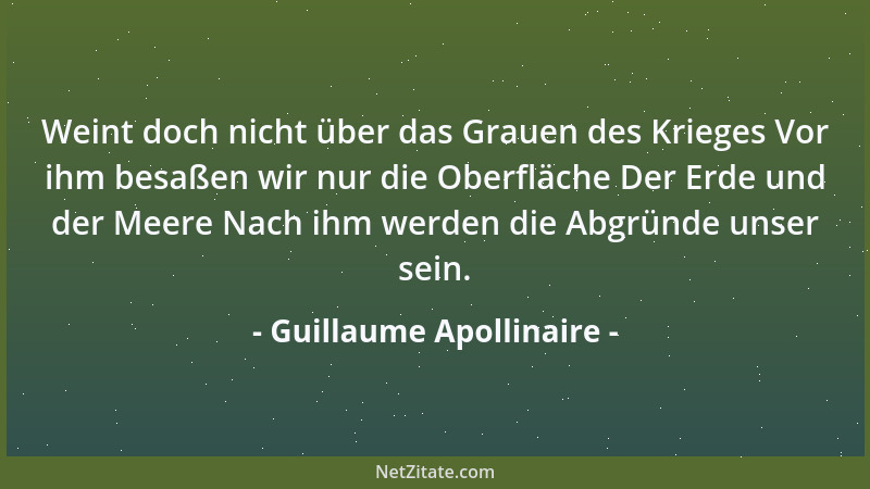 Guillaume Apollinaire - Weint doch nicht über das Grauen des Krieges Vor ihm besaßen wir nur die Oberfläche Der Erde und de...