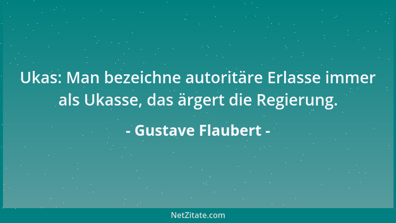 Gustave Flaubert - Ukas: Man bezeichne autoritäre Erlasse immer als Ukasse, das ärgert die Regierung....