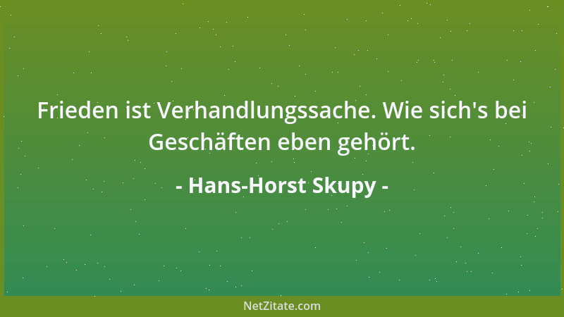 Hans-Horst Skupy - Frieden ist Verhandlungssache. Wie sich 's bei Geschäften eben gehört....