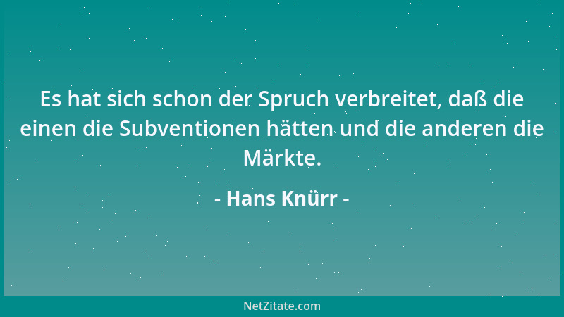 Hans Knürr - Es hat sich schon der Spruch verbreitet, daß die einen die Subventionen hätten und die anderen die Märkte....