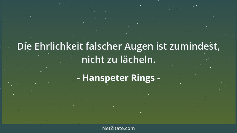 Hanspeter Rings - Die Ehrlichkeit falscher Augen ist zumindest, nicht zu lächeln....