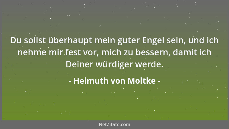 Helmuth von Moltke - Du sollst überhaupt mein guter Engel sein, und ich nehme mir fest vor, mich zu bessern, damit ich Dein...