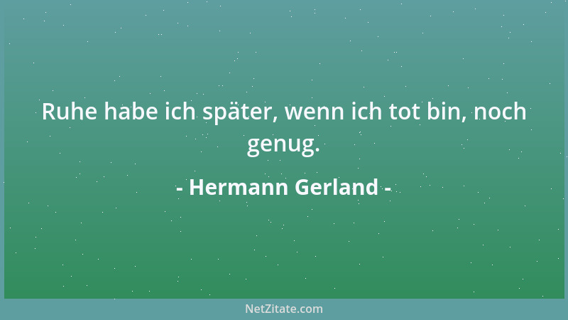 Hermann Gerland - Ruhe habe ich später, wenn ich tot bin, noch genug....