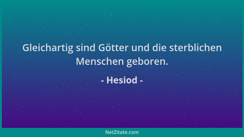Hesiod - Gleichartig sind Götter und die sterblichen Menschen geboren....