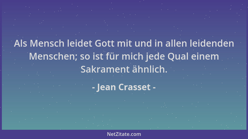 Jean Crasset - Als Mensch leidet Gott mit und in allen leidenden Menschen; so ist für mich jede Qual einem Sakrament ähnlic...
