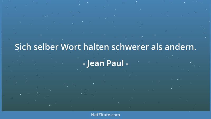 Jean Paul - Sich selber Wort halten schwerer als andern....