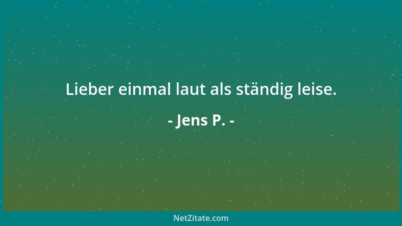 Jens P. - Lieber einmal laut als ständig leise....
