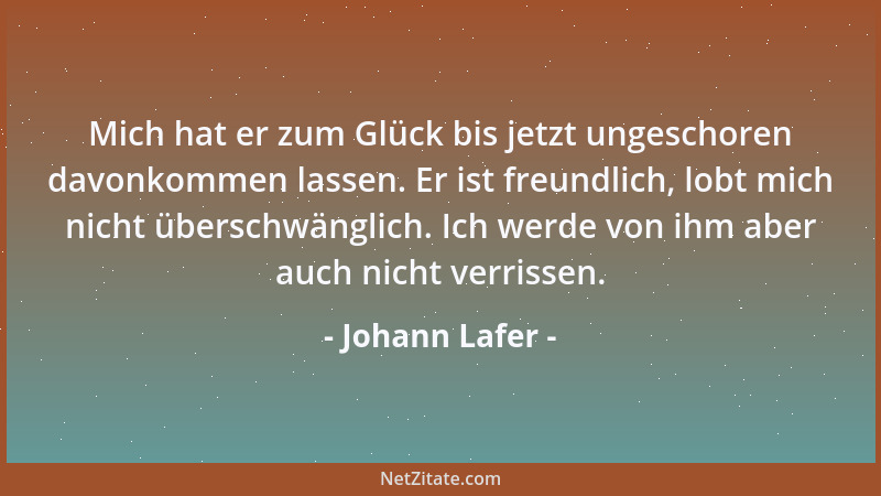 Johann Lafer - Mich hat er zum Glück bis jetzt ungeschoren davonkommen lassen. Er ist freundlich, lobt mich nicht überschwä...