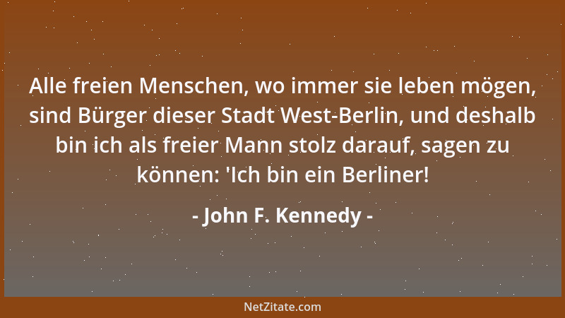 John F. Kennedy - Alle freien Menschen, wo immer sie leben mögen, sind Bürger dieser Stadt West-Berlin, und deshalb bin ich...