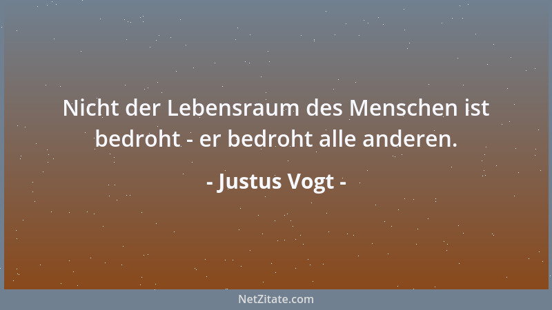 Justus Vogt - Nicht der Lebensraum des Menschen ist bedroht - er bedroht alle anderen....