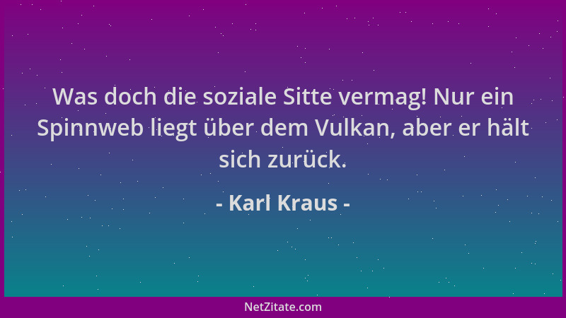 Karl Kraus - Was doch die soziale Sitte vermag! Nur ein Spinnweb liegt über dem Vulkan, aber er hält sich zurück....