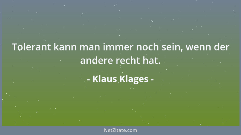 Klaus Klages - Tolerant kann man immer noch sein, wenn der andere recht hat....