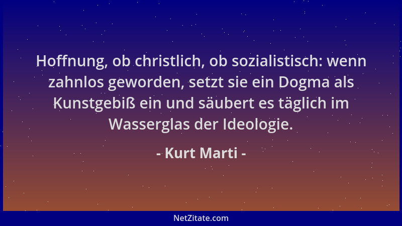 Kurt Marti - Hoffnung, ob christlich, ob sozialistisch: wenn zahnlos geworden, setzt sie ein Dogma als Kunstgebiß ein und s...