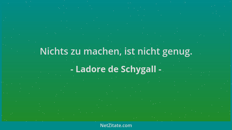 Ladore de Schygall - Nichts zu machen, ist nicht genug....