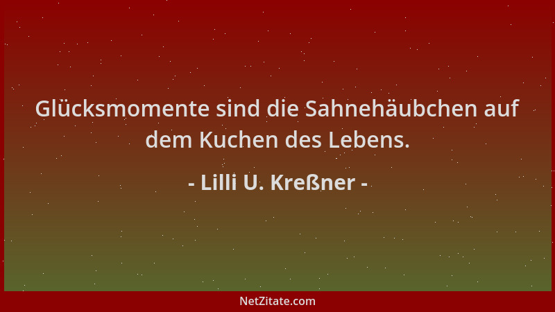 Lilli U. Kreßner - Glücksmomente sind die Sahnehäubchen auf dem Kuchen des Lebens....