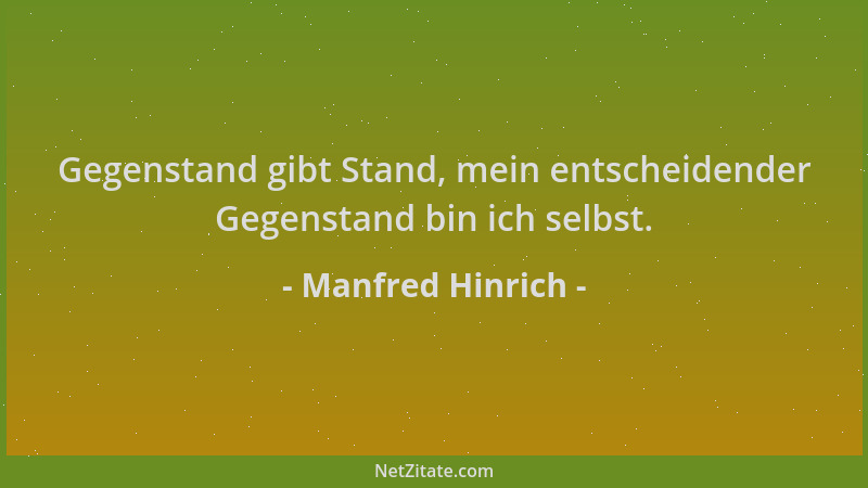 Manfred Hinrich - Gegenstand gibt Stand, mein entscheidender Gegenstand bin ich selbst....