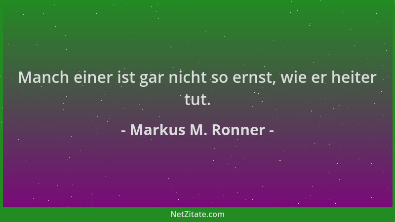 Markus M. Ronner - Manch einer ist gar nicht so ernst, wie er heiter tut....