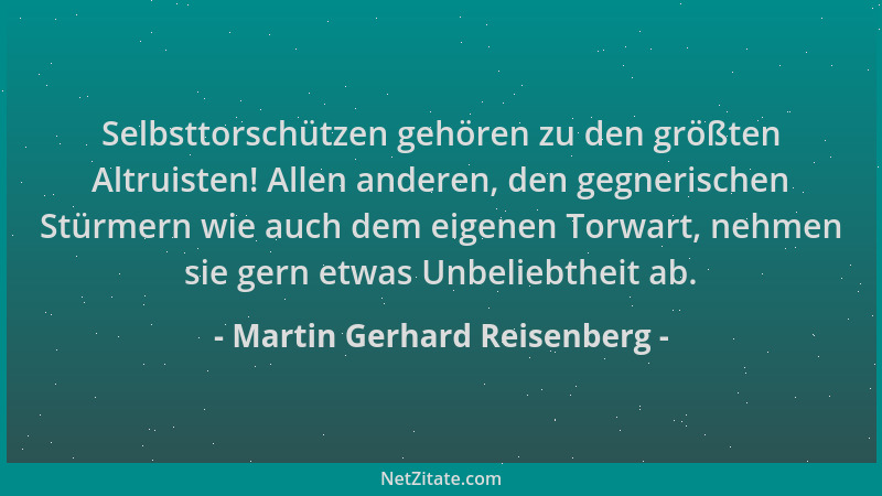 Martin Gerhard Reisenberg - Selbsttorschützen gehören zu den größten Altruisten! Allen anderen, den gegnerischen Stürmern w...