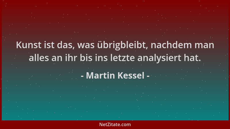 Martin Kessel - Kunst ist das, was übrigbleibt, nachdem man alles an ihr bis ins letzte analysiert hat....