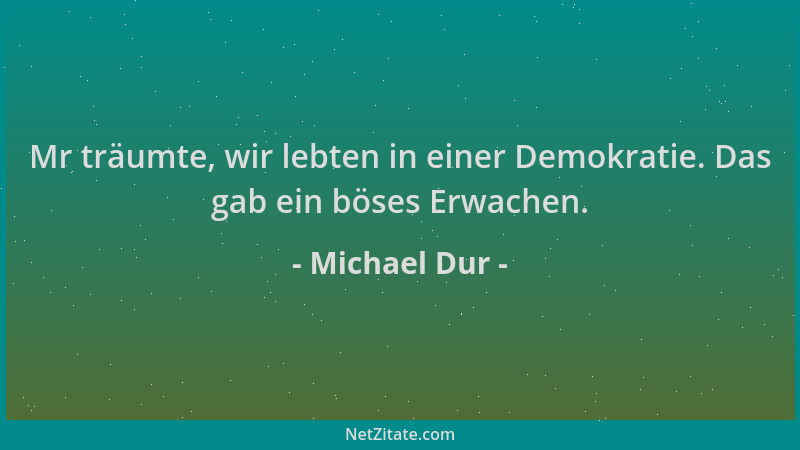 Michael Dur - Mr träumte, wir lebten in einer Demokratie. Das gab ein böses Erwachen....
