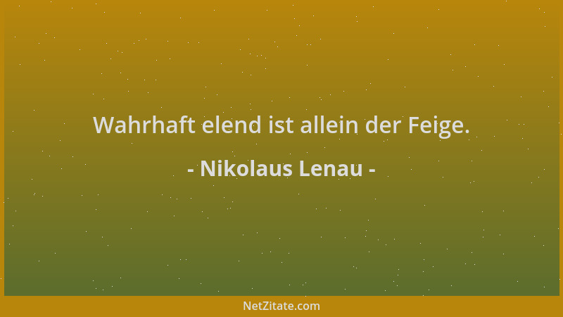Nikolaus Lenau - Wahrhaft elend ist allein der Feige....