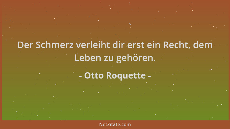 Otto Roquette - Der Schmerz verleiht dir erst ein Recht, dem Leben zu gehören....