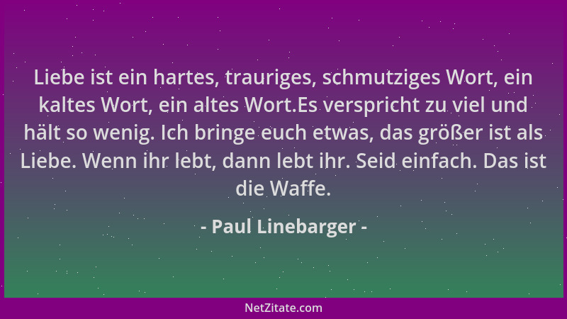 Paul Linebarger - Liebe ist ein hartes, trauriges, schmutziges Wort, ein kaltes Wort, ein altes Wort.Es verspricht zu viel...