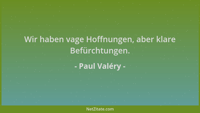 Paul Valéry - Wir haben vage Hoffnungen, aber klare Befürchtungen....