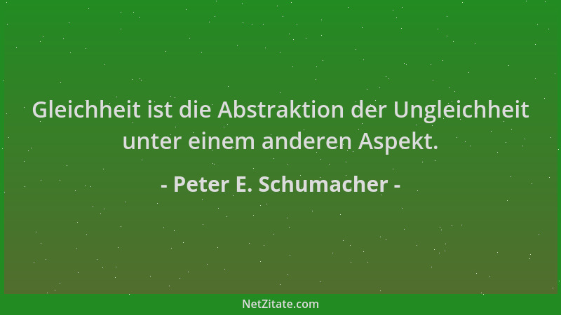 Peter E. Schumacher - Gleichheit ist die Abstraktion der Ungleichheit unter einem anderen Aspekt....