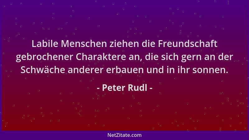 Peter Rudl - Labile Menschen ziehen die Freundschaft gebrochener Charaktere an, die sich gern an der Schwäche anderer erbau...