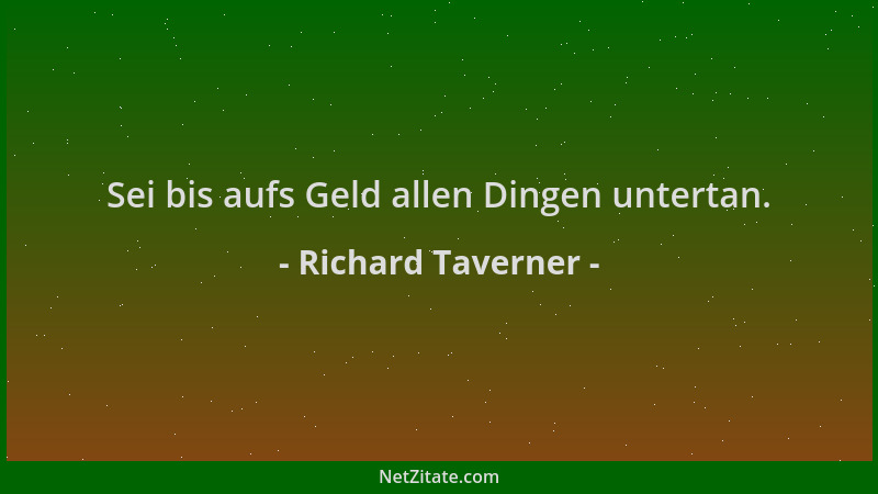 Richard Taverner - Sei bis aufs Geld allen Dingen untertan....