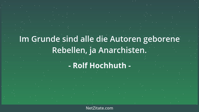 Rolf Hochhuth - Im Grunde sind alle die Autoren geborene Rebellen, ja Anarchisten....