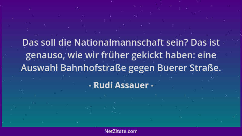 Rudi Assauer - Das soll die Nationalmannschaft sein? Das ist genauso, wie wir früher gekickt haben: eine Auswahl Bahnhofstr...