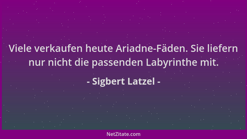 Sigbert Latzel - Viele verkaufen heute Ariadne-Fäden. Sie liefern nur nicht die passenden Labyrinthe mit....