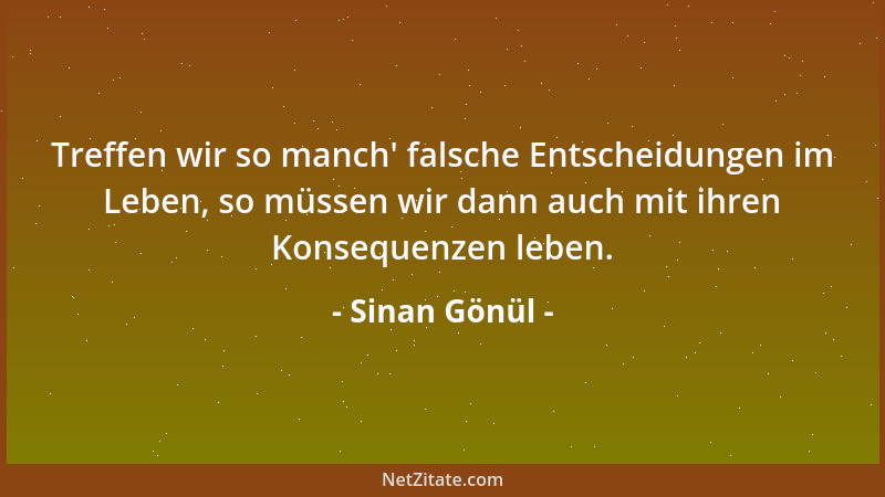 Sinan Gönül - Treffen wir so manch ' falsche Entscheidungen im Leben, so müssen wir dann auch mit ihren Konsequenzen leben....