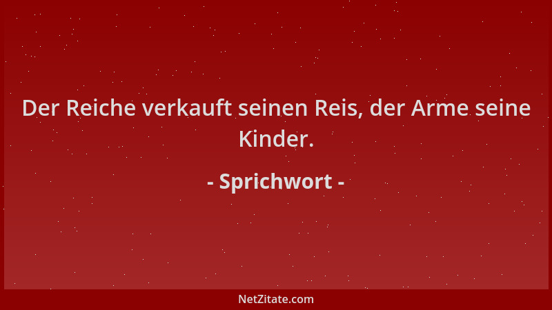 Sprichwort - Der Reiche verkauft seinen Reis, der Arme seine Kinder....