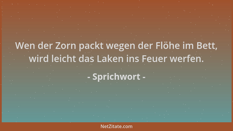 Sprichwort - Wen der Zorn packt wegen der Flöhe im Bett, wird leicht das Laken ins Feuer werfen....
