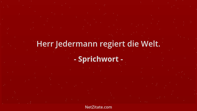 Sprichwort - Herr Jedermann regiert die Welt....