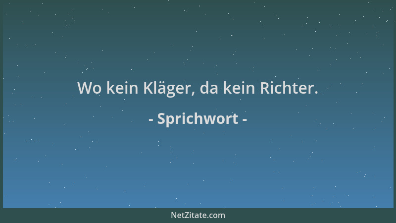 Sprichwort - Wo kein Kläger, da kein Richter....