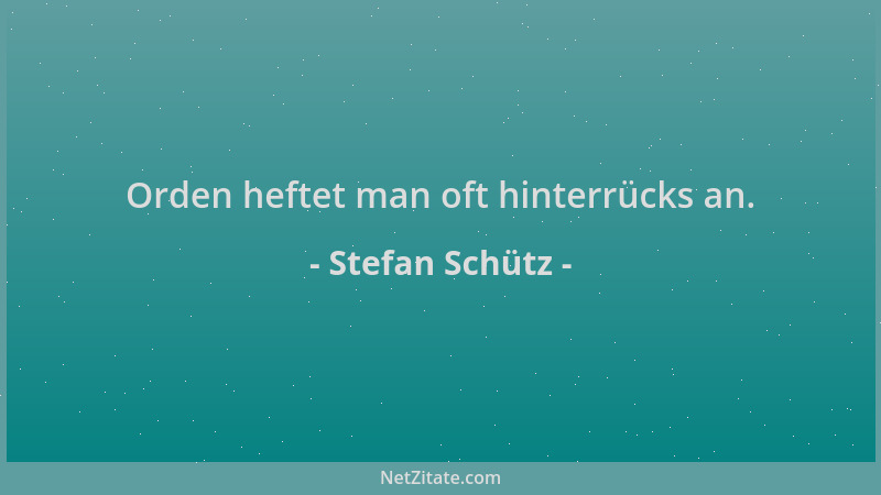 Stefan Schütz - Orden heftet man oft hinterrücks an....