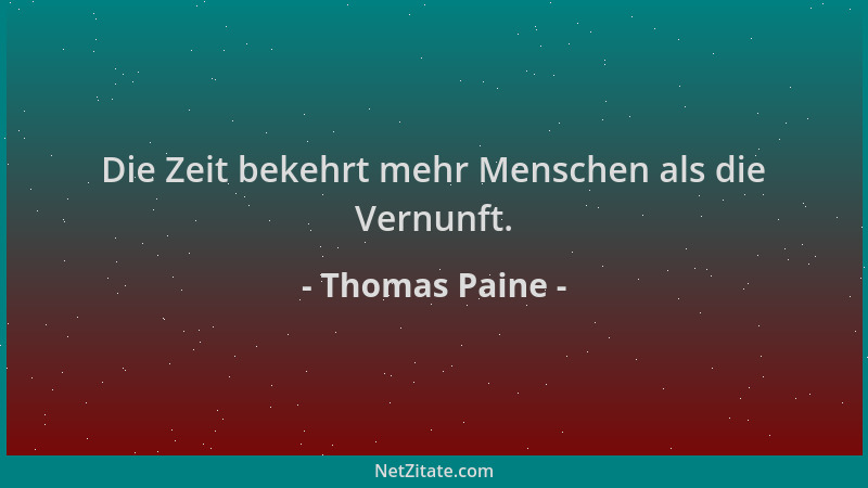 Thomas Paine - Die Zeit bekehrt mehr Menschen als die Vernunft....