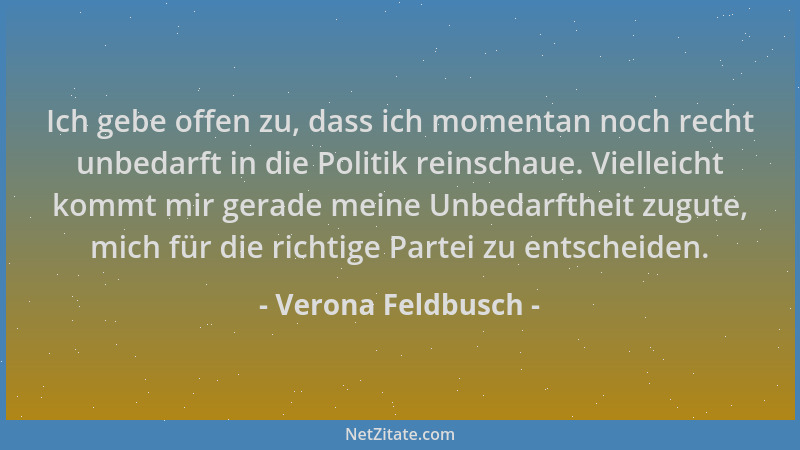Verona Feldbusch - Ich gebe offen zu, dass ich momentan noch recht unbedarft in die Politik reinschaue. Vielleicht kommt mi...