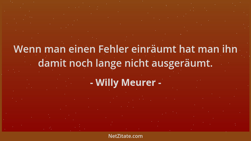 Willy Meurer - Wenn man einen Fehler einräumt hat man ihn damit noch lange nicht ausgeräumt....