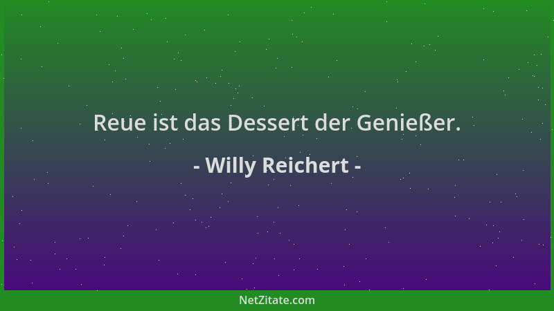 Willy Reichert - Reue ist das Dessert der Genießer....