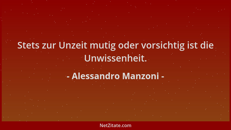 Alessandro Manzoni - Stets zur Unzeit mutig oder vorsichtig ist die Unwissenheit....