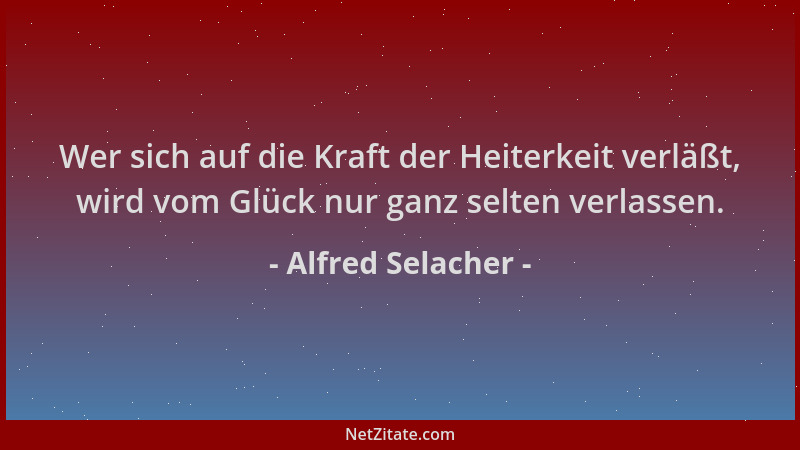 Alfred Selacher - Wer sich auf die Kraft der Heiterkeit verläßt, wird vom Glück nur ganz selten verlassen....