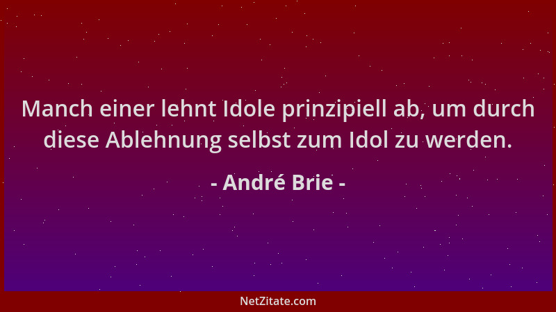 André Brie - Manch einer lehnt Idole prinzipiell ab, um durch diese Ablehnung selbst zum Idol zu werden....