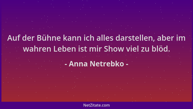 Anna Netrebko - Auf der Bühne kann ich alles darstellen, aber im wahren Leben ist mir Show viel zu blöd....