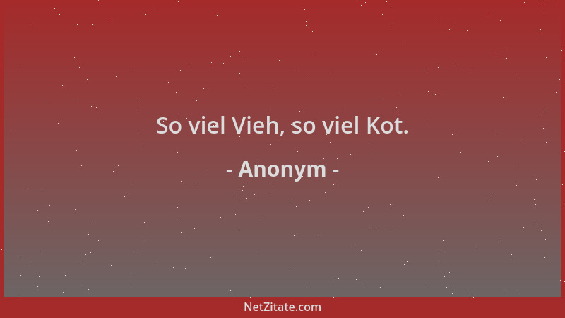 Anonym - So viel Vieh, so viel Kot....