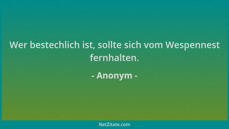 Anonym - Wer bestechlich ist, sollte sich vom Wespennest fernhalten....